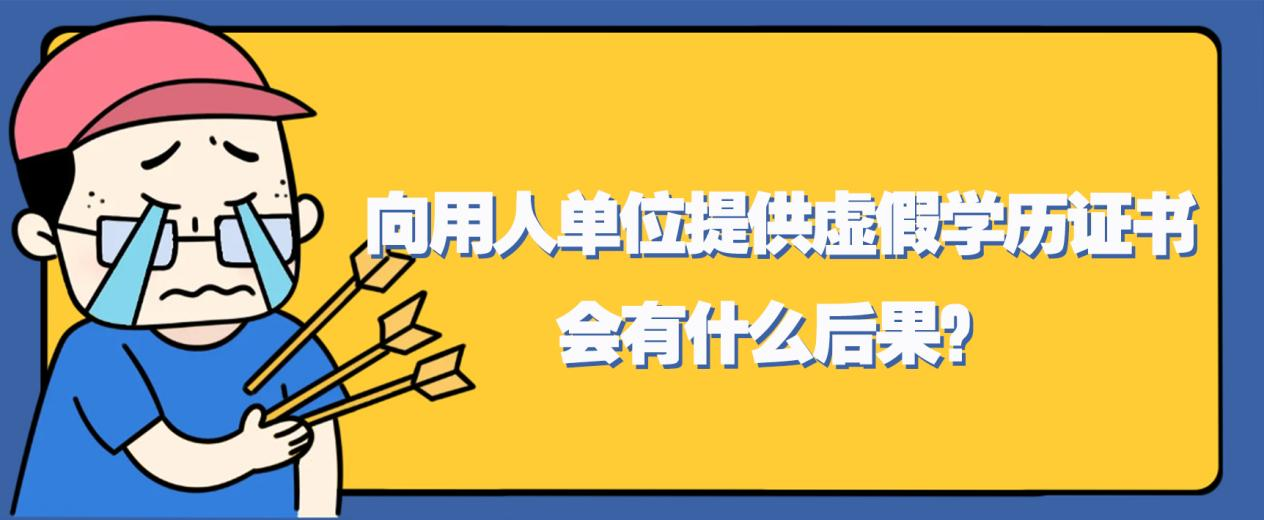 注意!!!向用人单位提供虚假学历证书,会有什么后果? 注意!!!向用人单位提供虚假学历证书,会有什么后果?